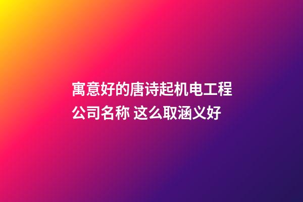 寓意好的唐诗起机电工程公司名称 这么取涵义好-第1张-公司起名-玄机派